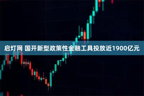 启灯网 国开新型政策性金融工具投放近1900亿元