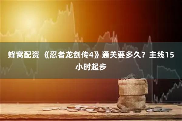 蜂窝配资 《忍者龙剑传4》通关要多久？主线15小时起步