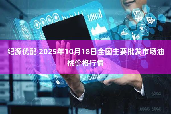 纪源优配 2025年10月18日全国主要批发市场油桃价格行情