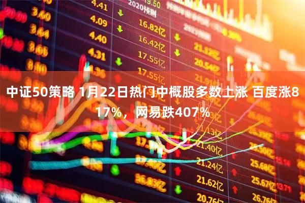 中证50策略 1月22日热门中概股多数上涨 百度涨817%，网易跌407%