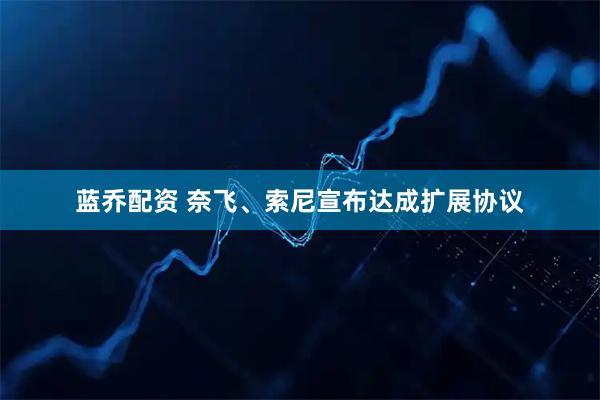 蓝乔配资 奈飞、索尼宣布达成扩展协议